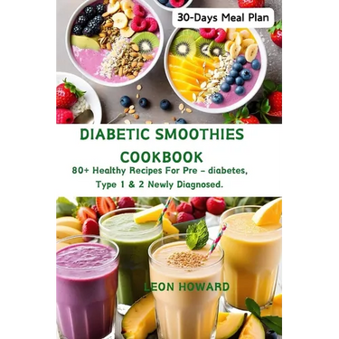Diabetic Smoothies Cookbook: 80+ Healthy Recipes For Pre - diabetes, Type 1 & 2 Newly Diagnosed Including a 30-Days Meal Plan.