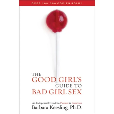 The Good Girl's Guide to Bad Girl Sex: An Indispensable Guide to Pleasure & Seduction