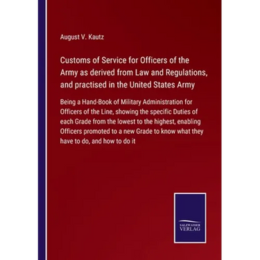 Customs of Service for Officers of the Army as derived from Law and Regulations, and practised in the United States Army: Being a Hand-Book of Militar