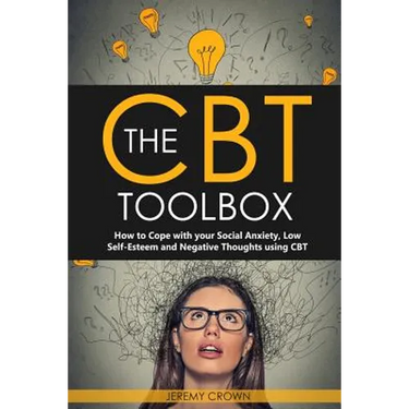 The CBT Toolbox: How to Cope with Your Social Anxiety, Low Self-Esteem and Negative Thoughts Using CBT