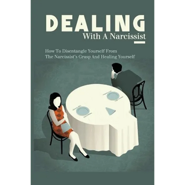 Dealing With A Narcissist: How To Disentangle Yourself From The Narcissist's Grasp And Healing Yourself: Narcissism