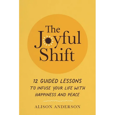 The Joyful Shift: 12 Guided Lessons to Infuse Your Life with Happiness and Peace