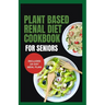 Plant Based Renal Diet Cookbook for Seniors: Quick Delicious Low Sodium Low Potassium Recipes for Chronic Kidney Disease & Renal Failure in Older Adul