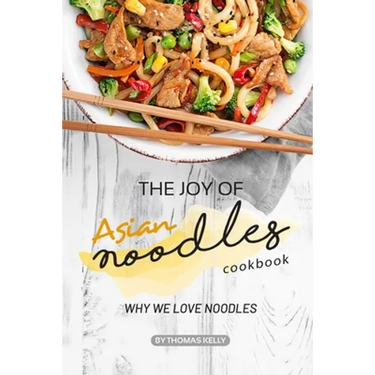 The Joy of Asian Noodles Cookbook: Why We Love Noodles