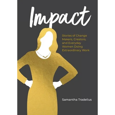 Impact: Stories of Change Makers, Creators, and Everyday Women Doing Extraordinary Work