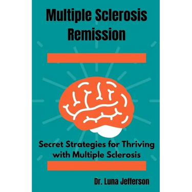 Multiple Sclerosis Remission: Secret Strategies for Thriving with Multiple Sclerosis
