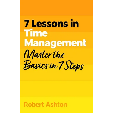 7 Lessons in Time Management: Master the Basics in 7 Steps