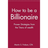 How to Be a Billionaire: Proven Strategies from the Titans of Wealth