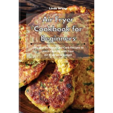 Air Fryer Cookbook for Beginners: Easy and Delicious Low-Carb Recipes to Learn Cooking with Your Air Fryer on a Budget
