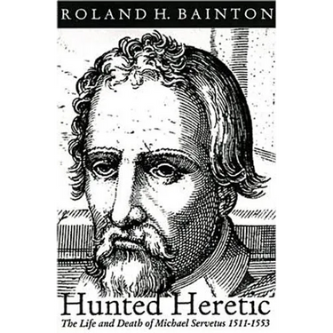 Hunted Heretic: The Life and Death of Michael Servetus, 1511-1553