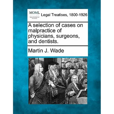 A selection of cases on malpractice of physicians, surgeons, and dentists.