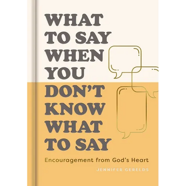 What to Say When You Don't Know What to Say: Encouragement from God's Heart