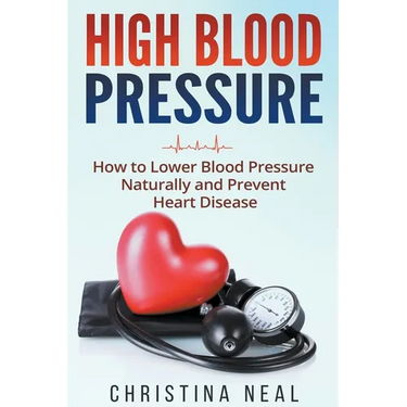 High Blood Pressure: How to Lower Blood Pressure Naturally and Prevent Heart Disease