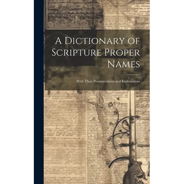 A Dictionary of Scripture Proper Names: With Their Pronunciations and Explanations