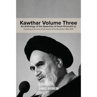 Kawthar Volume Three: An Anthology of the Speeches of Imam Khomeini (r) Including an Account of the Events of the Revolution 1962-1978
