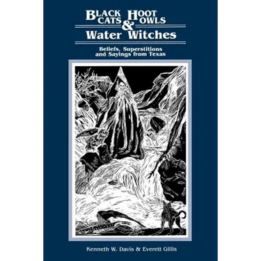 Black Cats, Hoot Owls, and Water Witches: Beliefs, Superstitions, and Sayings from Texas