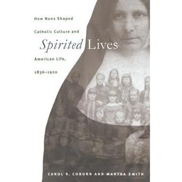 Spirited Lives: How Nuns Shaped Catholic Culture and American Life, 1836-1920