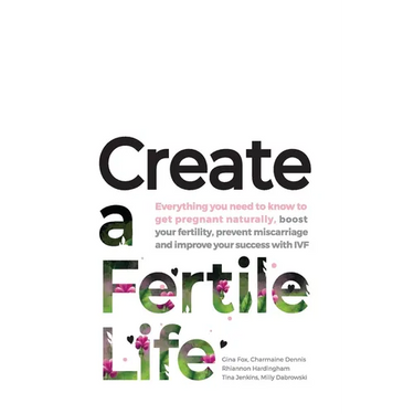 Create a Fertile Life: Everything you need to know to get pregnant naturally, boost your fertility, prevent miscarriage and improve your success with