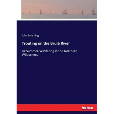 Trouting on the Brulé River: Or Summer-Wayfaring in the Northern Wilderness