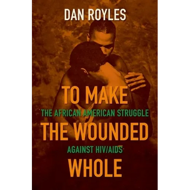 To Make the Wounded Whole: The African American Struggle Against HIV/AIDS