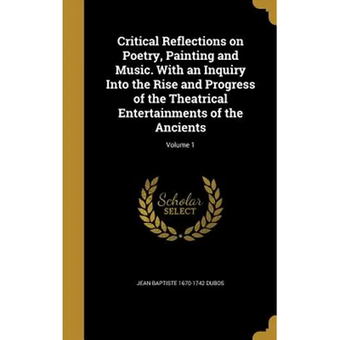 Critical Reflections on Poetry, Painting and Music. With an Inquiry Into the Rise and Progress of the Theatrical Entertainments of the Ancients; Volum