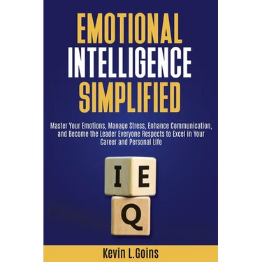 Emotional Intelligence Simplified: Master Your Emotions, Manage Stress, Enhance Communication, and Become the Leader Everyone Respects to Excel in You