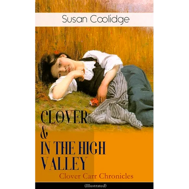 CLOVER & IN THE HIGH VALLEY (Clover Carr Chronicles) - Illustrated: Children's Classics Series - The Wonderful Adventures of Katy Carr's Younger Siste