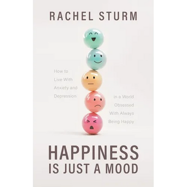 Happiness Is Just a Mood: How to Live With Anxiety and Depression in a World Obsessed With Always Being Happy