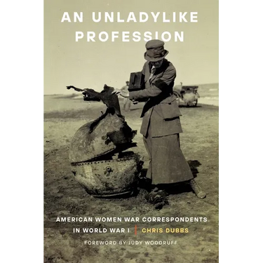 An Unladylike Profession: American Women War Correspondents in World War I