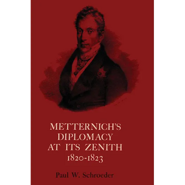Metternich's Diplomacy at its Zenith, 1820-1823: Austria and the Congresses of Troppau, Laibach, and Verona