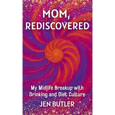 Mom, Rediscovered: My Midlife Breakup with Drinking and Diet Culture