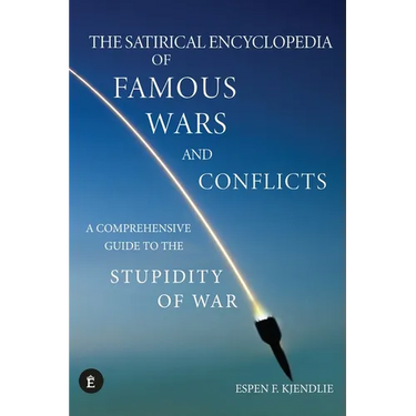 The Satirical Encyclopedia of Famous Wars and Conflicts: A Comprehensive Guide To The Stupidity of War