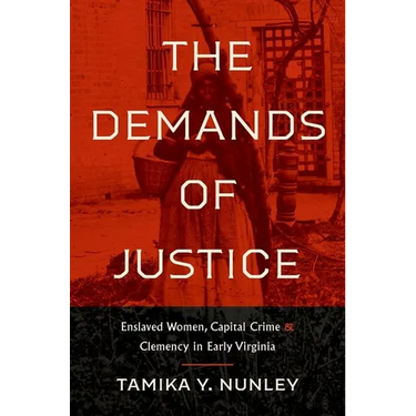 The Demands of Justice: Enslaved Women, Capital Crime, and Clemency in Early Virginia