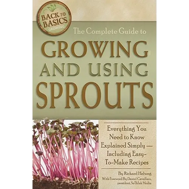 The Complete Guide to Growing and Using Sprouts: Everything You Need to Know Explained Simply - Including Easy-To-Make Recipes