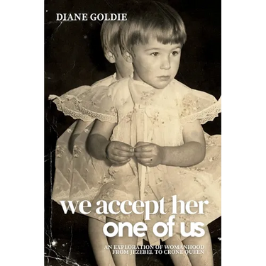 We Accept Her, One of Us: An Exploration of Womanhood, from Jezebel to Crone Queen .