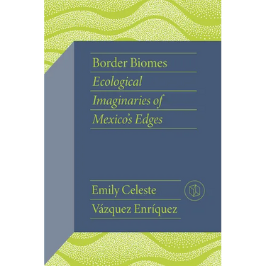 Border Biomes: Ecological Imaginaries of Mexico's Edges