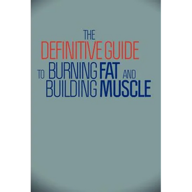 The Definitive Guide To Burning Fat and Building Muscle