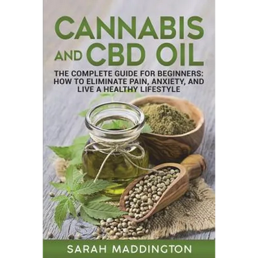 Cannabis and CBD Oil: The Complete Guide for Beginners: How to Eliminate Pain, Anxiety, and Live a Healthy Lifestyle.