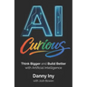 AI Curious: Think Bigger and Build Better with Artificial Intelligence