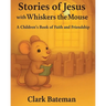 Stories of Jesus with Whiskers the Mouse: A Children's Book of Faith and Friendship