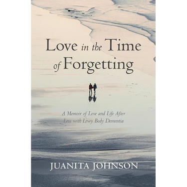Love in the Time of Forgetting: A Memoir of Love and Life After Loss with Lewy Body Dementia