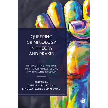 Queering Criminology in Theory and PRAXIS: Reimagining Justice in the Criminal Legal System and Beyond
