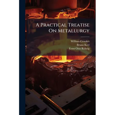 A Practical Treatise On Metallurgy