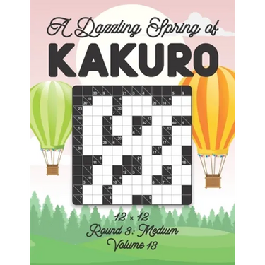 A Dazzling Spring of Kakuro 12 x 12 Round 3: Medium Volume 13: Play Kakuro for Relaxation with Solutions Japanese Number Puzzle Game Book Mathematical
