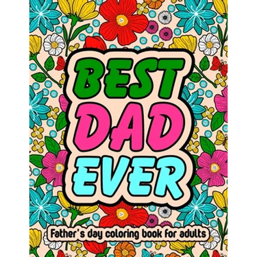 Best Dad Ever Fathers Day Coloring Book For Adults: Inspirational & Loving Coloring Book About Proud Fathers For Stress Relief and Relaxation