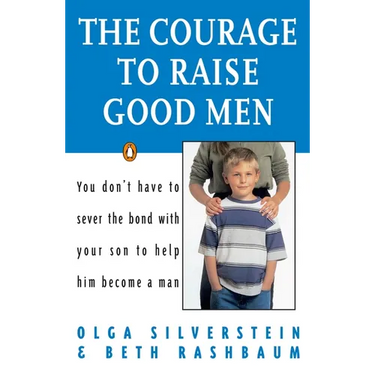 The Courage to Raise Good Men: You Don't Have to Sever the Bond with Your Son to Help Him Become a Man