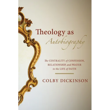 Theology as Autobiography: The Centrality of Confession, Relationship, and Prayer to the Life of Faith