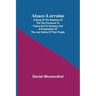 Alsace-Lorraine; A Study of the Relations of the Two Provinces to France and to Germany and a Presentation of the Just Claims of Their People