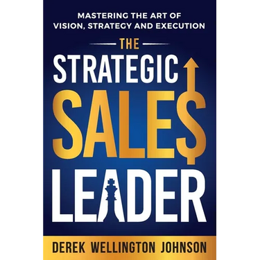The Strategic Sales Leader: Mastering the Art of Vision, Strategy, and Execution