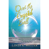Over the Crystal Ball: A spiritual journey of paranormal experiences, divine encounters, overcoming darkness, and connecting with the One True Light